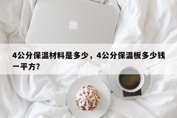 4公分保温材料是多少，4公分保温板多少钱一平方？