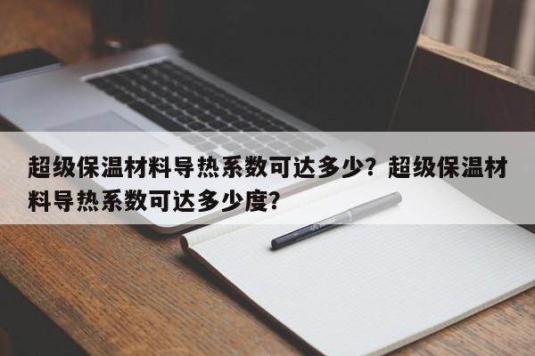 超级保温材料导热系数可达多少？超级保温材料导热系数可达多少度？