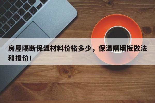 房屋隔断保温材料价格多少，保温隔墙板做法和报价！