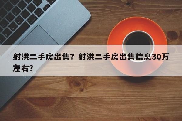 射洪二手房出售？射洪二手房出售信息30万左右？