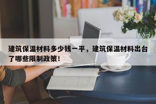 建筑保温材料多少钱一平，建筑保温材料出台了哪些限制政策！