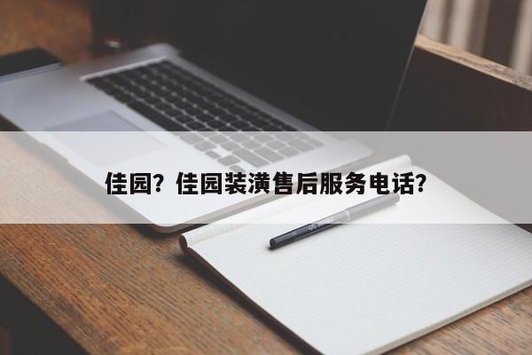 佳园？佳园装潢售后服务电话？