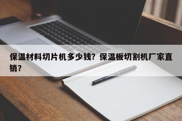 保温材料切片机多少钱？保温板切割机厂家直销？