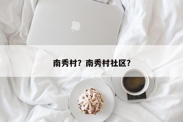 南秀村？南秀村社区？