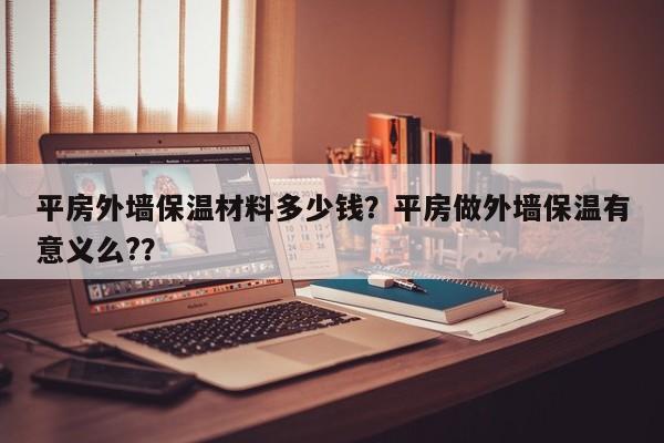 平房外墙保温材料多少钱？平房做外墙保温有意义么?？