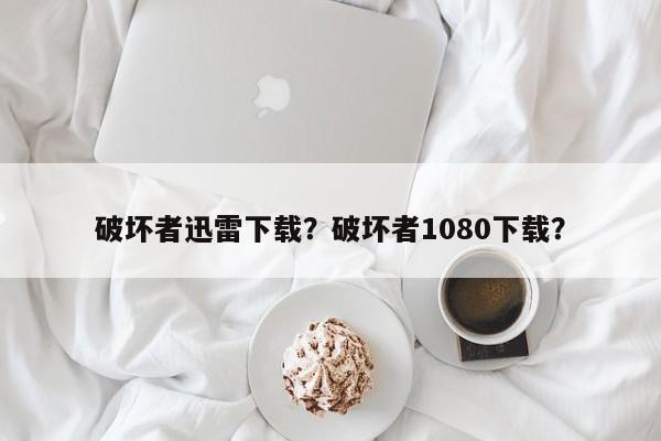 破坏者迅雷下载？破坏者1080下载？