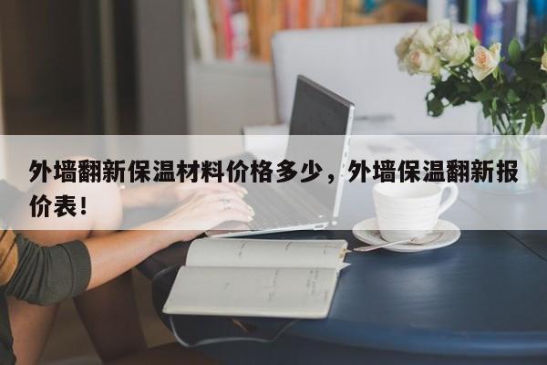 外墙翻新保温材料价格多少，外墙保温翻新报价表！