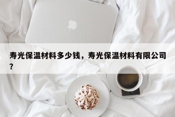 寿光保温材料多少钱，寿光保温材料有限公司？