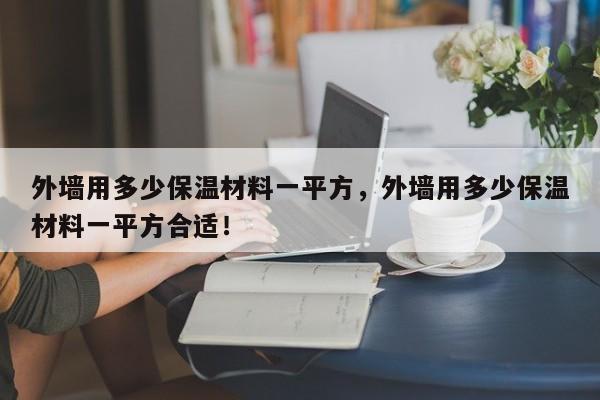 外墙用多少保温材料一平方，外墙用多少保温材料一平方合适！