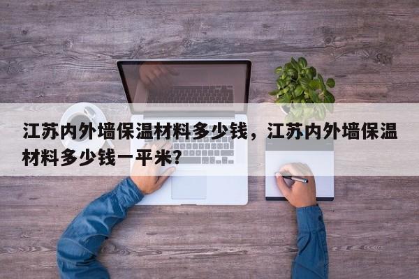 江苏内外墙保温材料多少钱，江苏内外墙保温材料多少钱一平米？