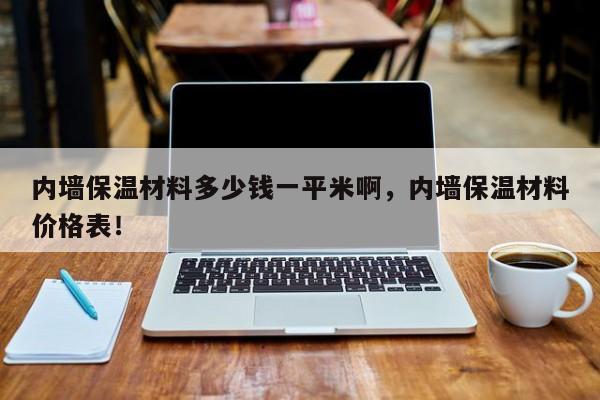 内墙保温材料多少钱一平米啊，内墙保温材料价格表！