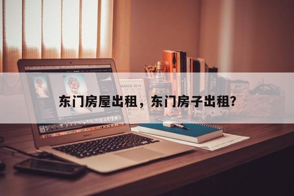 东门房屋出租，东门房子出租？