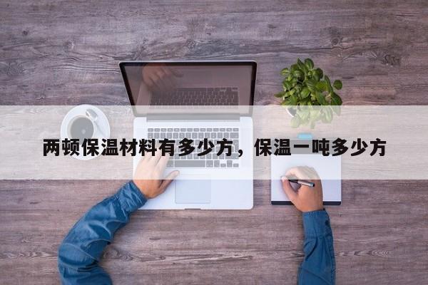 两顿保温材料有多少方，保温一吨多少方