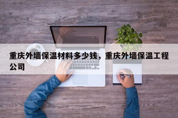 重庆外墙保温材料多少钱，重庆外墙保温工程公司