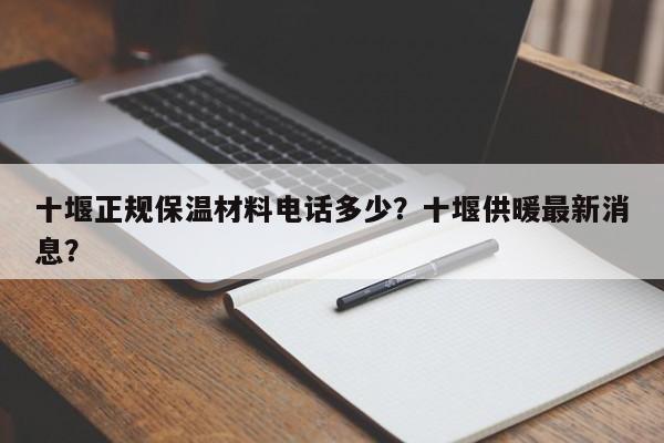 十堰正规保温材料电话多少？十堰供暖最新消息？