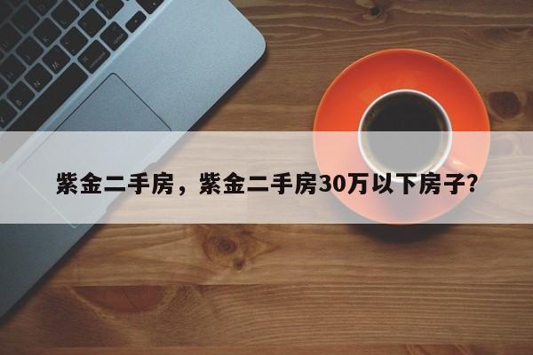 紫金二手房，紫金二手房30万以下房子？