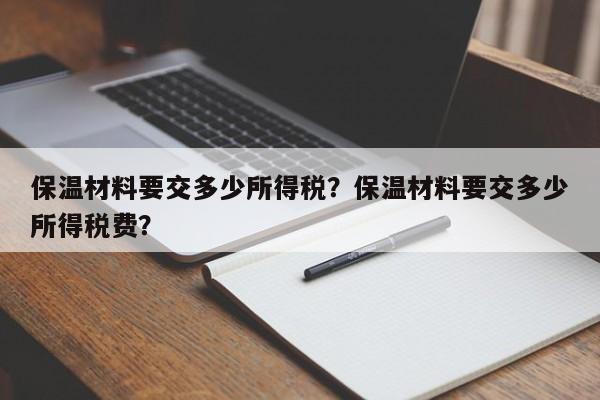 保温材料要交多少所得税？保温材料要交多少所得税费？