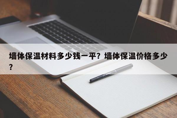 墙体保温材料多少钱一平？墙体保温价格多少？