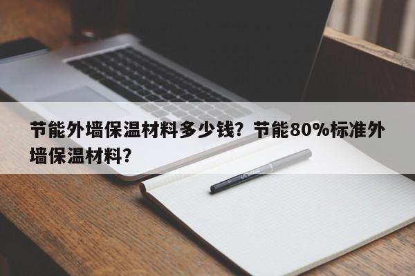 节能外墙保温材料多少钱？节能80%标准外墙保温材料？