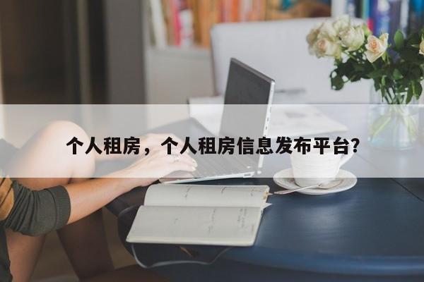 个人租房，个人租房信息发布平台？