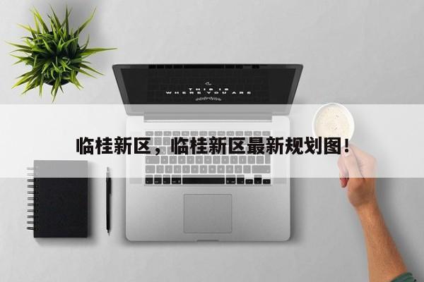 临桂新区，临桂新区最新规划图！