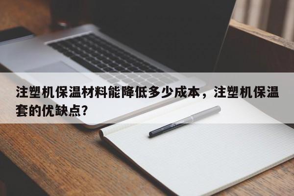 注塑机保温材料能降低多少成本，注塑机保温套的优缺点？