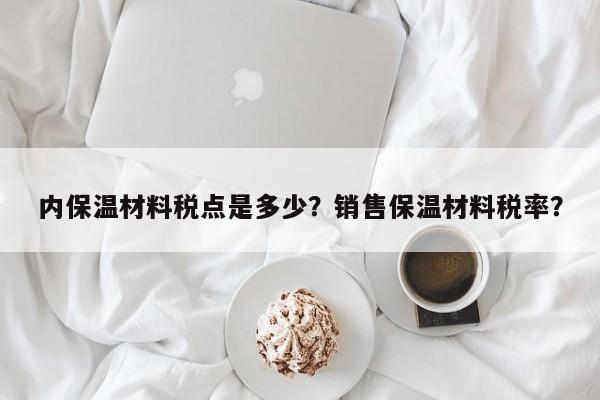 内保温材料税点是多少？销售保温材料税率？