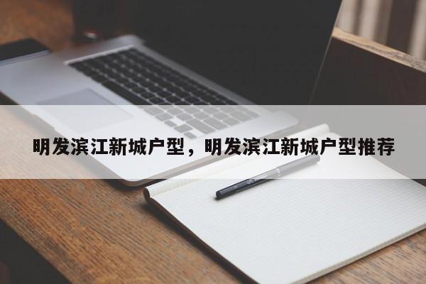 明发滨江新城户型，明发滨江新城户型推荐