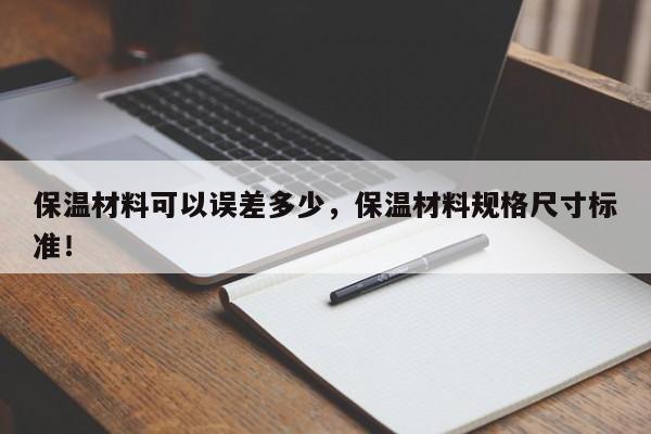 保温材料可以误差多少，保温材料规格尺寸标准！