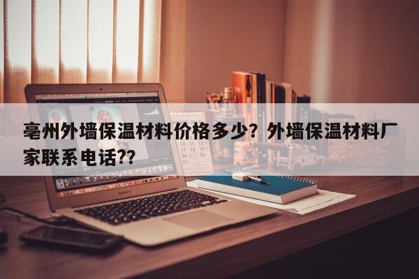 亳州外墙保温材料价格多少？外墙保温材料厂家联系电话?？