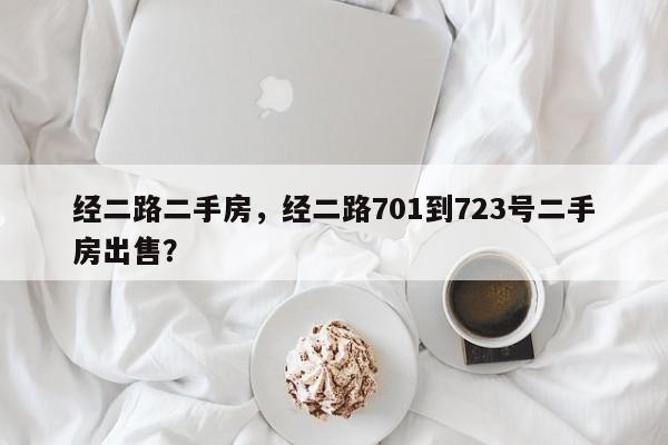 经二路二手房，经二路701到723号二手房出售？