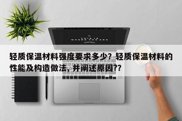 轻质保温材料强度要求多少？轻质保温材料的性能及构造做法, 并阐述原因?？