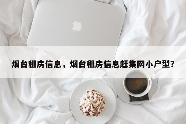 烟台租房信息，烟台租房信息赶集网小户型？