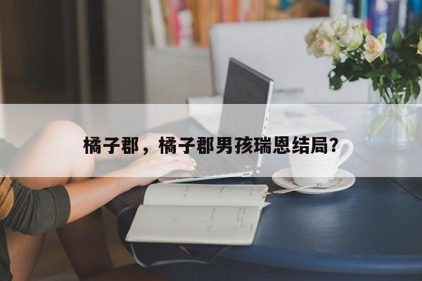 橘子郡，橘子郡男孩瑞恩结局？