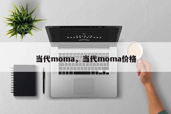 当代moma，当代moma价格