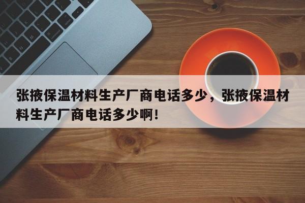 张掖保温材料生产厂商电话多少，张掖保温材料生产厂商电话多少啊！