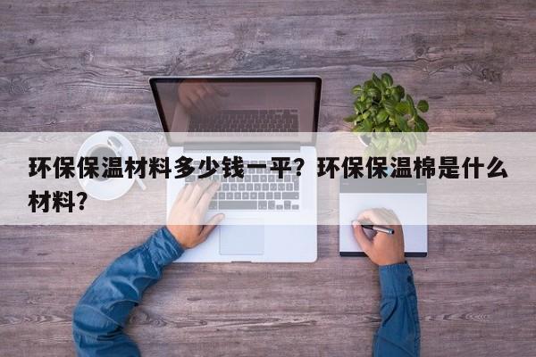 环保保温材料多少钱一平？环保保温棉是什么材料？