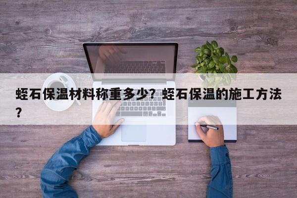 蛭石保温材料称重多少？蛭石保温的施工方法？